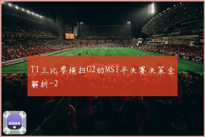 T1三比零横扫G2的MSI半决赛决策全解析