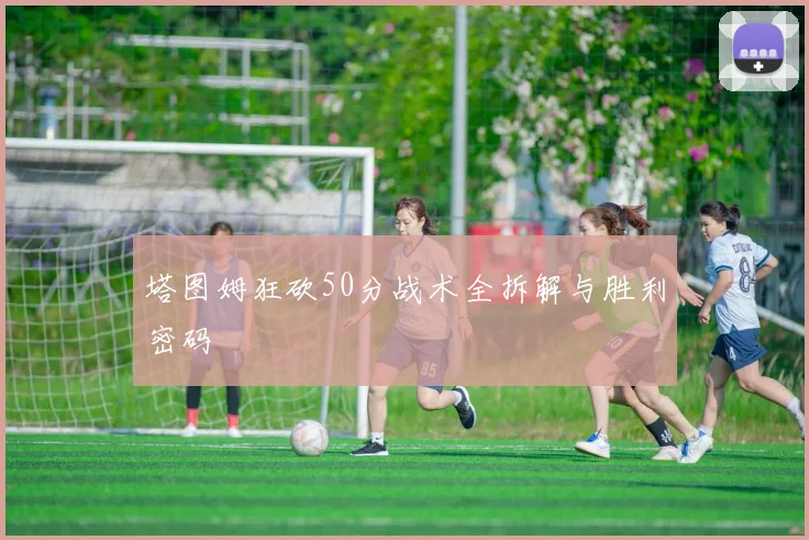 塔图姆狂砍50分战术全拆解与胜利密码