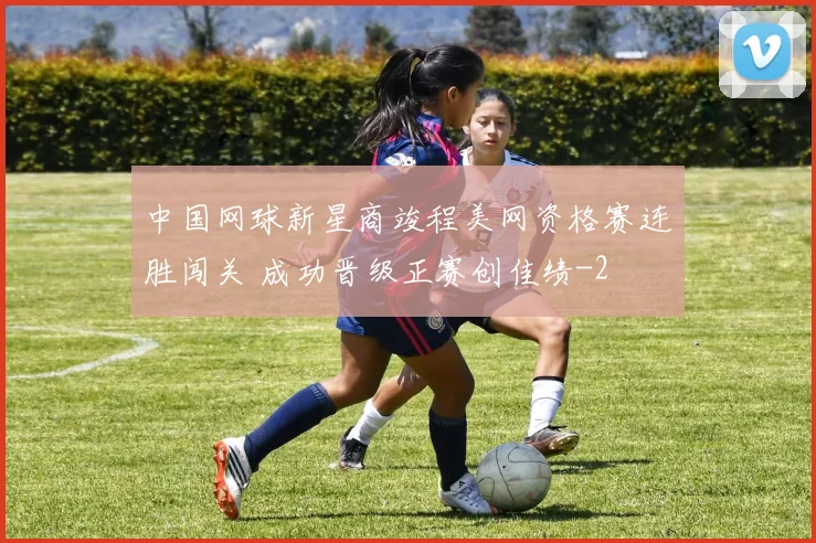 中国网球新星商竣程美网资格赛连胜闯关 成功晋级正赛创佳绩