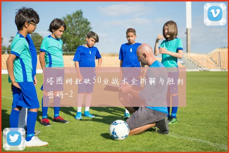 塔图姆狂砍50分战术全拆解与胜利密码