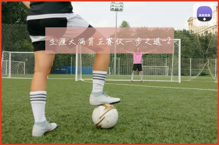 生涯大满贯正赛仅一步之遥