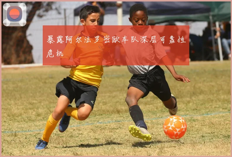 暴露阿尔法罗密欧车队深层可靠性危机